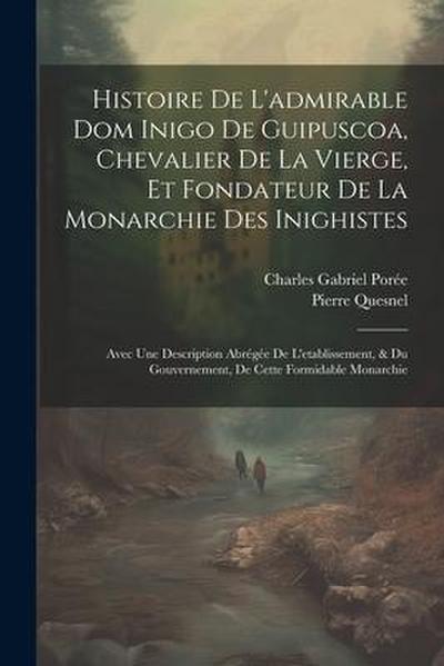 Histoire De L’admirable Dom Inigo De Guipuscoa, Chevalier De La Vierge, Et Fondateur De La Monarchie Des Inighistes: Avec Une Description Abrégée De L