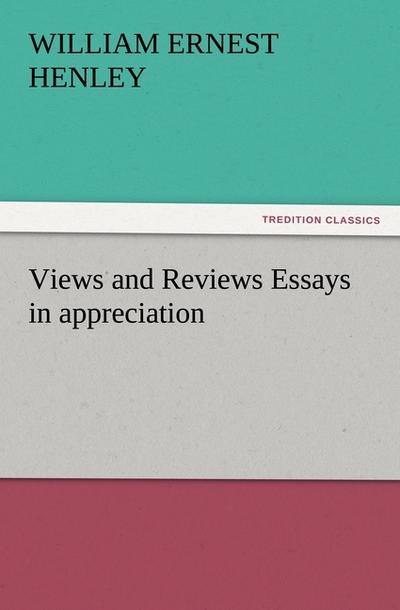 Views and Reviews Essays in appreciation - William Ernest Henley