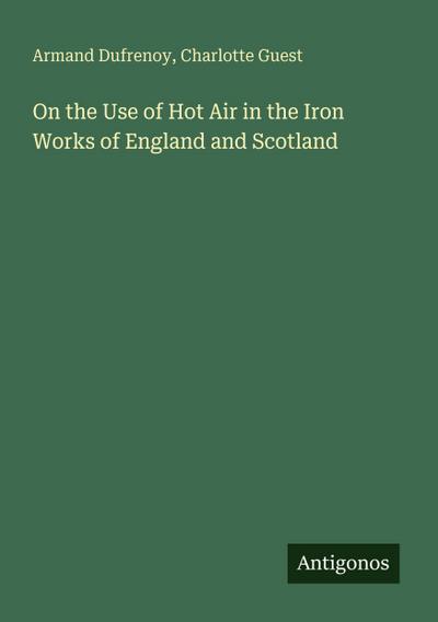 On the Use of Hot Air in the Iron Works of England and Scotland