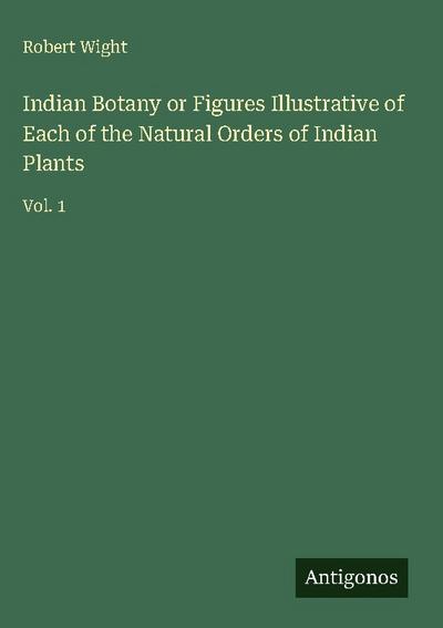 Indian Botany or Figures Illustrative of Each of the Natural Orders of Indian Plants