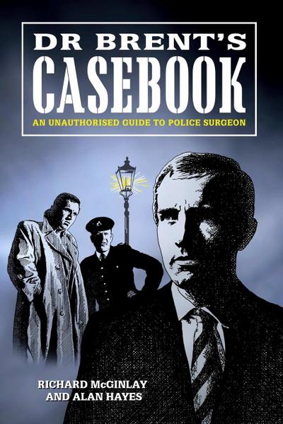 Dr Brent’s Casebook - An Unauthorised Guide to Police Surgeon