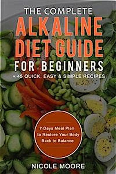 The Complete Alkaline Diet Guide For Beginners +45 Quick, Easy and Simple Recipes