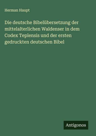 Die deutsche Bibelübersetzung der mittelalterlichen Waldenser in dem Codex Teplensis und der ersten gedruckten deutschen Bibel