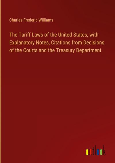 The Tariff Laws of the United States, with Explanatory Notes, Citations from Decisions of the Courts and the Treasury Department