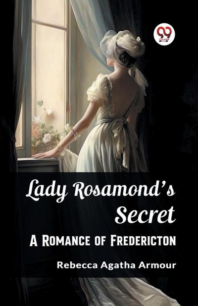 Lady Rosamond’s Secret A Romance of Fredericton