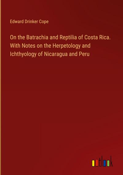 On the Batrachia and Reptilia of Costa Rica. With Notes on the Herpetology and Ichthyology of Nicaragua and Peru