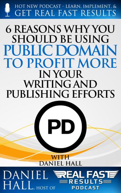 6 Reasons Why You Should be Using Public Domain to Profit More in Your Writing and Publishing Efforts (Real Fast Results, #54)