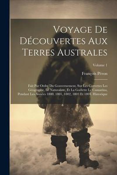 Voyage De Découvertes Aux Terres Australes: Fait Par Ordre Du Gouvernement, Sur Les Corvettes Les Géographe, Le Naturaliste, Et La Goëlette Le Casuari