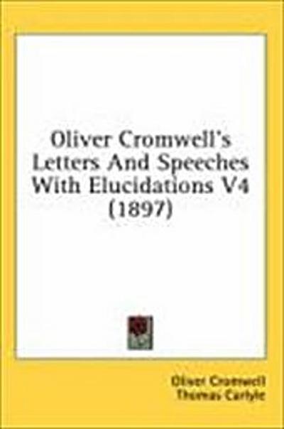 Oliver Cromwell’s Letters And Speeches With Elucidations V4 (1897)