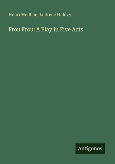 Frou Frou: A Play in Five Acts