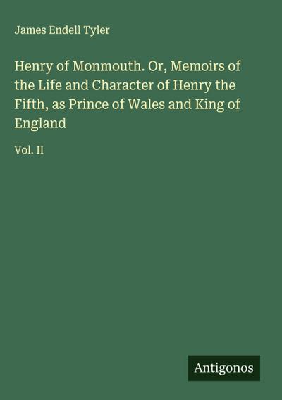 Henry of Monmouth. Or, Memoirs of the Life and Character of Henry the Fifth, as Prince of Wales and King of England