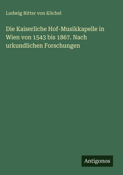 Die Kaiserliche Hof-Musikkapelle in Wien von 1543 bis 1867. Nach urkundlichen Forschungen