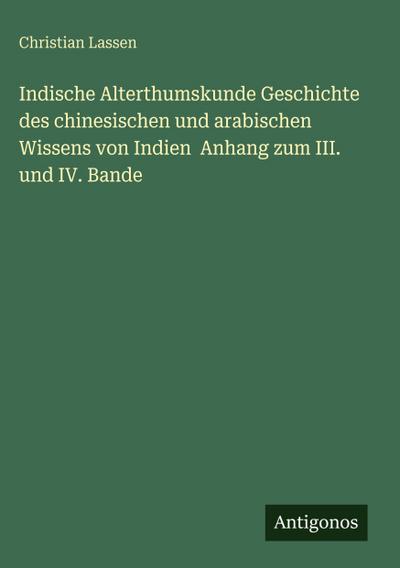 Indische Alterthumskunde Geschichte des chinesischen und arabischen Wissens von Indien  Anhang zum III. und IV. Bande