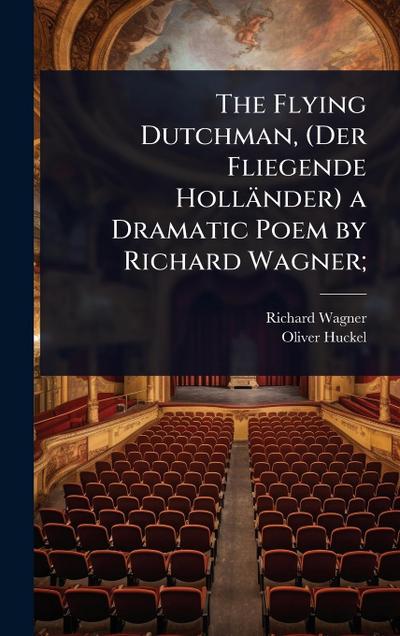 The Flying Dutchman, (Der Fliegende Holländer) a Dramatic Poem by Richard Wagner;