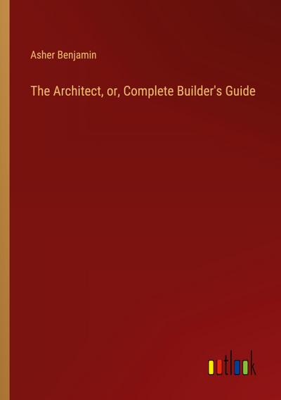 The Architect, or, Complete Builder’s Guide