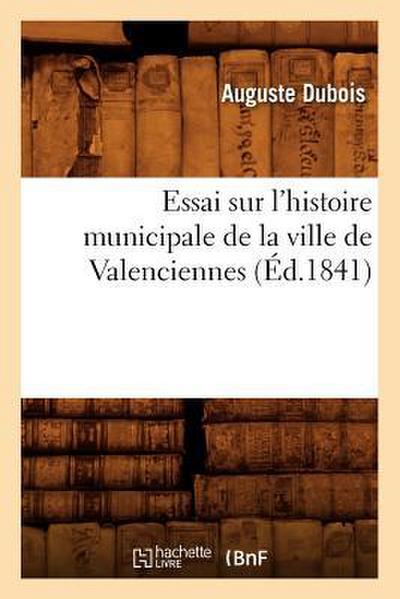 Essai Sur l’Histoire Municipale de la Ville de Valenciennes (Éd.1841)