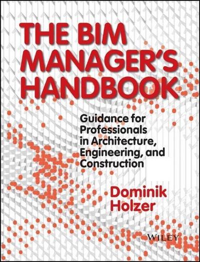 The BIM Manager’s Handbook: Guidance for Professionals in Architecture, Engineering and Construction