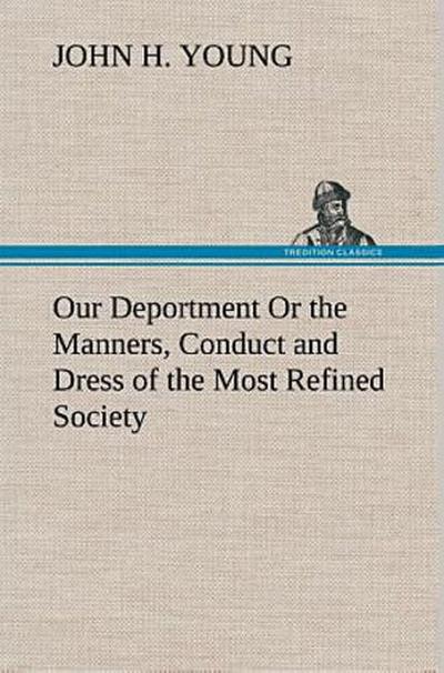 Our Deportment Or the Manners, Conduct and Dress of the Most Refined Society