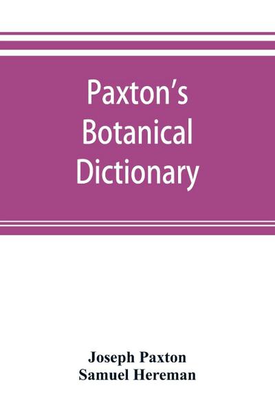 Paxton’s Botanical dictionary; comprising the names, history, and culture of all plants known in Britain; with a full explanation of technical terms