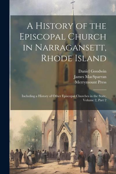A History of the Episcopal Church in Narragansett, Rhode Island: Including a History of Other Episcopal Churches in the State, Volume 2, part 2
