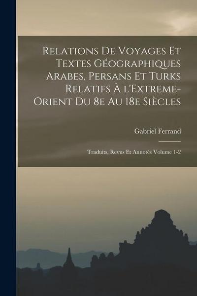 Relations de voyages et textes géographiques arabes, persans et turks relatifs à l’Extreme-Orient du 8e au 18e siècles; traduits, revus et annotés Vol
