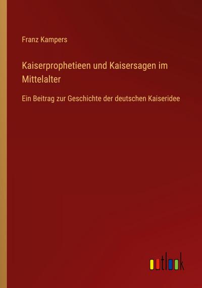 Kaiserprophetieen und Kaisersagen im Mittelalter