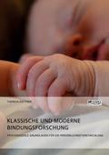 Klassische und moderne Bindungsforschung. Psychosoziale Grundlagen für die Persönlichkeitsentwicklung