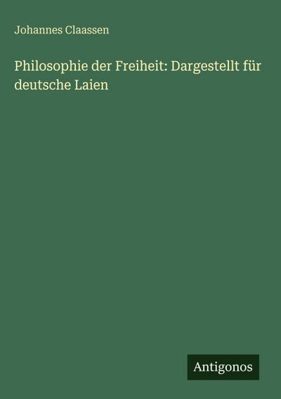 Philosophie der Freiheit: Dargestellt für deutsche Laien