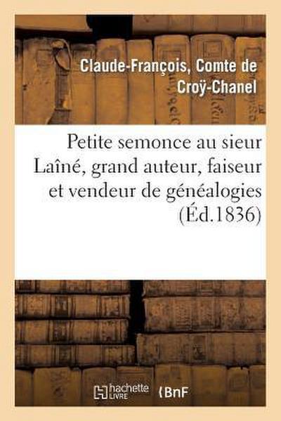 Petite Semonce Au Sieur Laîné, Grand Auteur, Faiseur Et Vendeur de Généalogies Soit Disant: Historiques, Véridiques, Mais Plutôt Fausses, Abusives, Gr