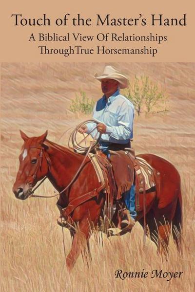 Touch of the Master’s Hand: A Biblical View Of Relationships Through True Horsemanship