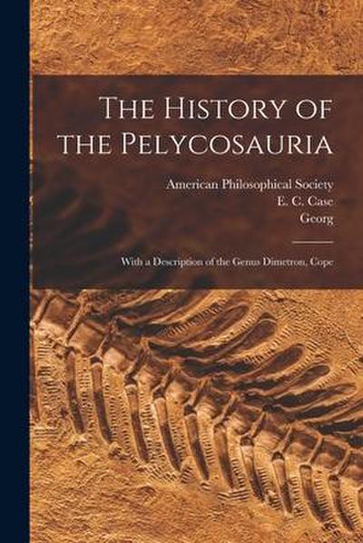 The History of the Pelycosauria: With a Description of the Genus Dimetron, Cope