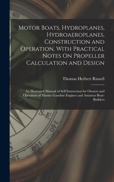 Motor Boats, Hydroplanes, Hydroaeroplanes, Construction and Operation, With Practical Notes On Propeller Calculation and Design: An Illustrated Manual