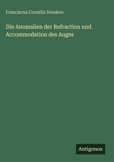 Die Anomalien der Refraction und Accommodation des Auges