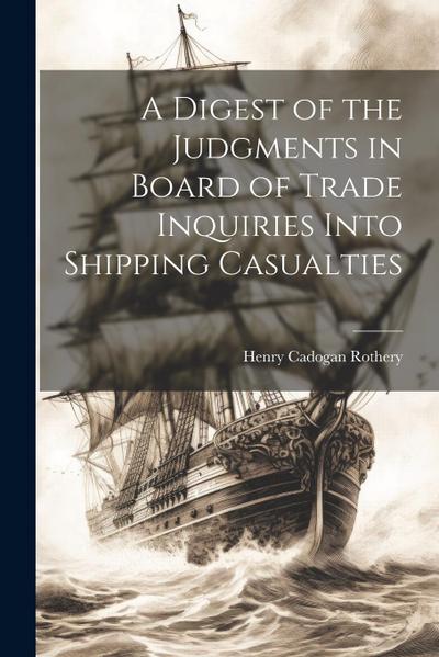 A Digest of the Judgments in Board of Trade Inquiries Into Shipping Casualties