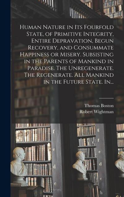 Human Nature in Its Fourfold State, of Primitive Integrity, Entire Depravation, Begun Recovery, and Consummate Happiness or Misery. Subsisting in the