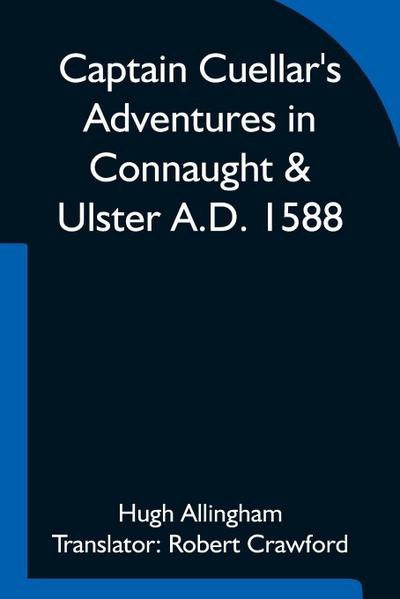 Captain Cuellar’S Adventures In Connaught & Ulster A.D. 1588; To Which Is Added An Introduction And Complete Translation Of Captain Cuellar’S Narrative Of The Spanish Armada And His Adventures In Ireland