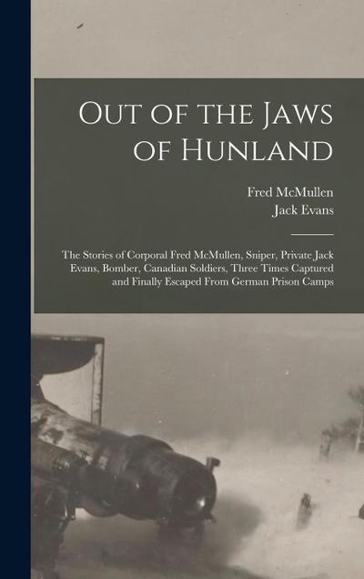 Out of the Jaws of Hunland; the Stories of Corporal Fred McMullen, Sniper, Private Jack Evans, Bomber, Canadian Soldiers, Three Times Captured and Finally Escaped From German Prison Camps