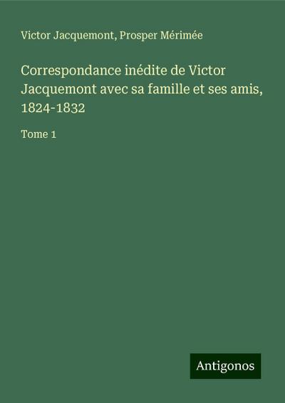 Correspondance inédite de Victor Jacquemont avec sa famille et ses amis, 1824-1832