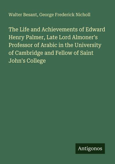 The Life and Achievements of Edward Henry Palmer, Late Lord Almoner’s Professor of Arabic in the University of Cambridge and Fellow of Saint John’s College