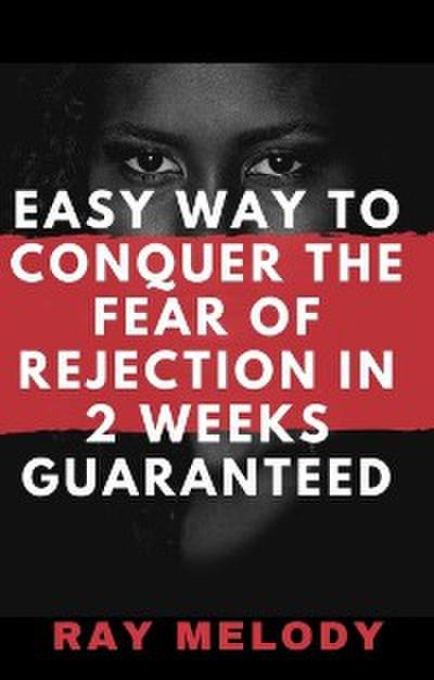 Easy Way To Conquer The Fear Of Rejection In 2 Weeks Guaranteed