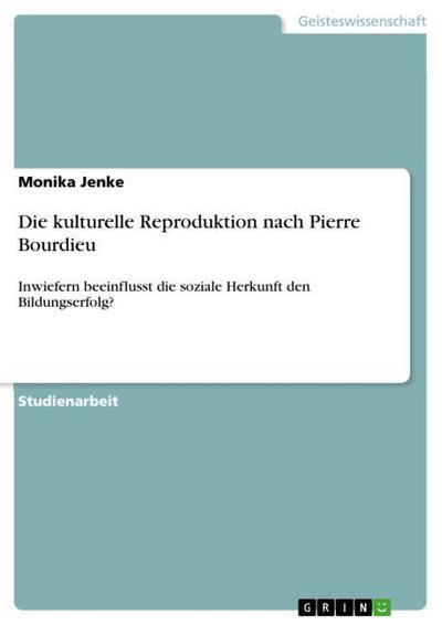 Die kulturelle Reproduktion nach Pierre Bourdieu - Monika Jenke