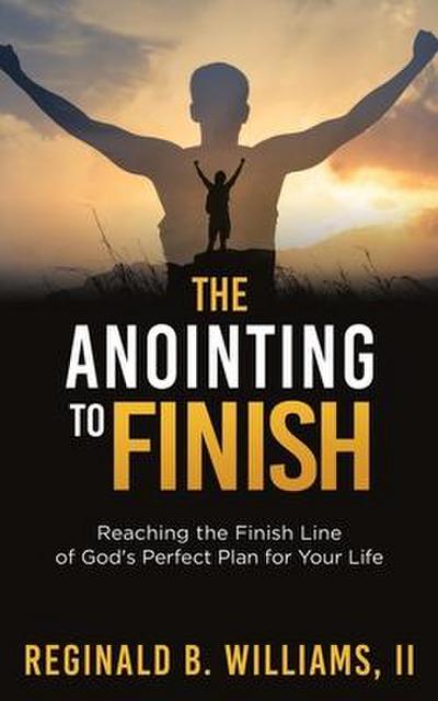 The Anointing to Finish: Reaching the Finish Line of God’s Perfect Plan for Your Life