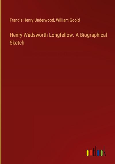 Henry Wadsworth Longfellow. A Biographical Sketch