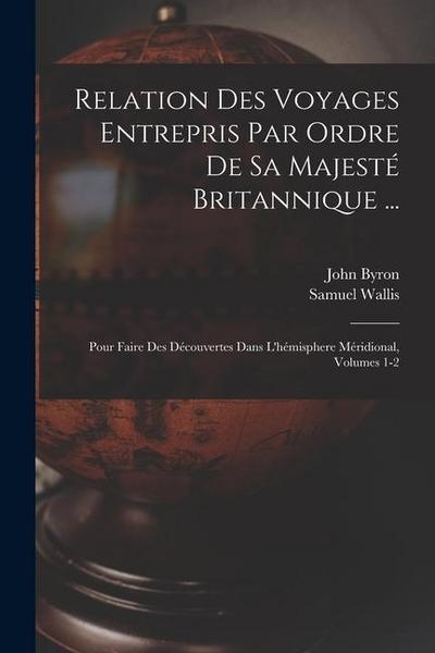 Relation Des Voyages Entrepris Par Ordre De Sa Majesté Britannique ...: Pour Faire Des Découvertes Dans L’hémisphere Méridional, Volumes 1-2