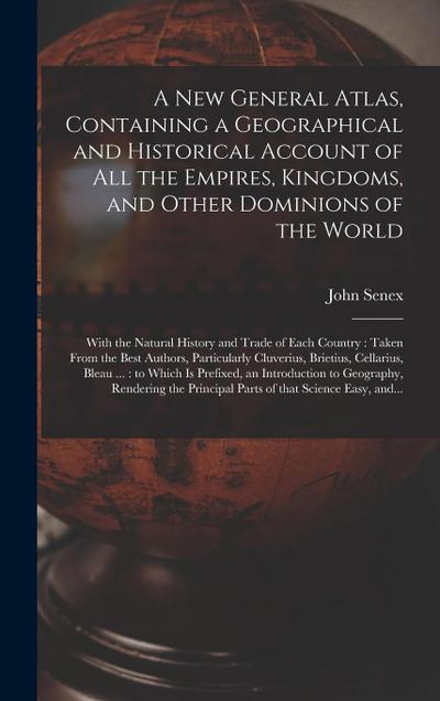A New General Atlas, Containing a Geographical and Historical Account of All the Empires, Kingdoms, and Other Dominions of the World [microform]: With