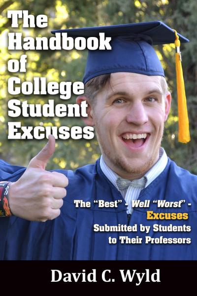 The Handbook of College Student Excuses: The "Best" - Well "Worst" - Excuses Submitted by Students to Their Professors