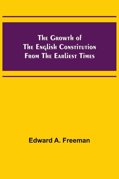 The Growth of the English Constitution from the Earliest Times