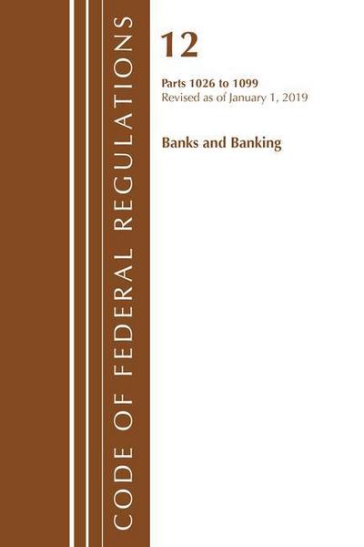 Code of Federal Regulations, Title 12 Banks and Banking 1026-1099, Revised as of January 1, 2019