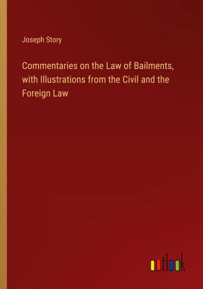 Commentaries on the Law of Bailments, with Illustrations from the Civil and the Foreign Law