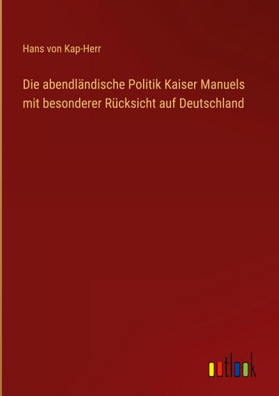 Die abendländische Politik Kaiser Manuels mit besonderer Rücksicht auf Deutschland